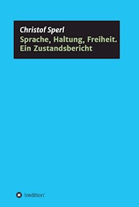 Sprache, Haltung, Freiheit. Ein Zustandsbericht - Christof Sperl - E-Book