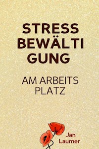 Stressbewältigung am Arbeitsplatz: PRAXISBUCH ZUR STRESSBEWÄLTIGUNG IM JOB! Wie Du in 3 Schritten Deinen Stress im Beruf abbaust, Unvorhergesehenes managst und mit perfekter Planung stressfrei arbeitest! Für dauerhafte Stressbewältigung im Job! - Jan Laumer - E-Book