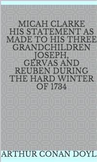 Micah Clarke His Statement as made to his three Grandchildren Joseph, Gervas and Reuben During the Hard Winter of 1734 - Arthur Conan Doyle - E-Book