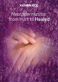 Neurodermatitis: from Hurt to Healed - Kathrin Rick - E-Book