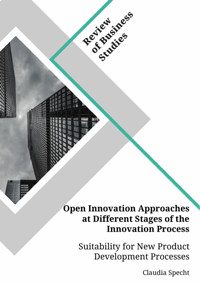 Open Innovation Approaches at Different Stages of the Innovation Process. Suitability for New Product Development Processes - Claudia Specht - E-Book