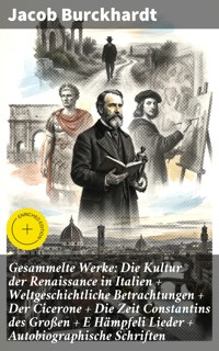 Gesammelte Werke: Die Kultur der Renaissance in Italien + Weltgeschichtliche Betrachtungen + Der Cicerone + Die Zeit Constantins des Großen + E Hämpfeli Lieder + Autobiographische Schriften - Jacob Burckhardt - E-Book