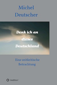 Denk ich an dieses Deutschland ! - Michel Deutscher - E-Book