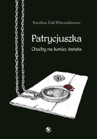 Patrycjuszka Choćby na koniec świata Tom 1 trylogii - Karolina Żuk-Wieczorkiewicz - E-Book