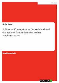 Politische Korruption in Deutschland und die Selbstinflation demokratischer Machtinstanzen - Anja Koal - kostenlos E-Book