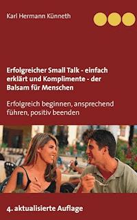 Erfolgreicher Small Talk -  einfach erklärt  / Komplimente - der Balsam für Menschen - Karl Hermann Künneth - E-Book