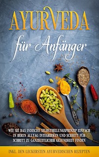 Ayurveda für Anfänger: Wie Sie das indische Selbstheilungsprinzip einfach in Ihren Alltag integrieren und Schritt für Schritt zu ganzheitlicher Gesundheit finden - inkl. den leckersten ayurvedischen Rezepten - Tanja Gerlach - E-Book + Hörbuch