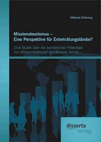 Missionstourismus – Eine Perspektive für Entwicklungsländer? Eine Studie über die touristischen Potentiale von Missionsstationen am Beispiel Kenias - Melanie Ordnung - E-Book