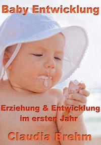 Baby Entwicklung - Erziehung & Entwicklung im ersten Jahr - Claudia Brehm - E-Book
