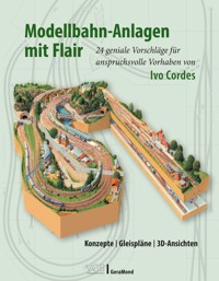 Modellbahn-Anlagen mit Flair: Konzepte, Gleispläne, 3D-Ansichten - Ivo Cordes - E-Book