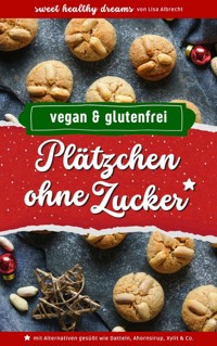 Plätzchen ohne Zucker: Vegan und glutenfrei backen in der Weihnachtszeit - Lisa Albrecht - E-Book
