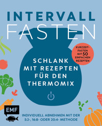 Intervallfasten – Schlank mit Rezepten für den Thermomix – Individuell abnehmen mit der 5:2-, 16:8- oder 20:4-Methode - verschiedene - E-Book
