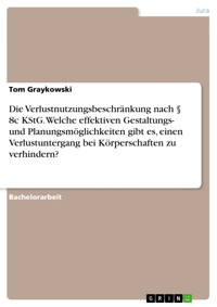 Die Verlustnutzungsbeschränkung nach § 8c KStG. Welche effektiven Gestaltungs- und Planungsmöglichkeiten gibt es, einen Verlustuntergang bei Körperschaften zu verhindern? - Tom Graykowski - E-Book