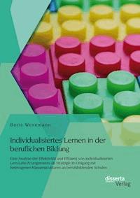Individualisiertes Lernen in der beruflichen Bildung: Eine Analyse der Effektivität und Effizienz von individualisierten Lern-Lehr-Arrangements als Strategie im Umgang mit heterogenen Klassenstrukturen an berufsbildenden Schulen - Boris Wesemann - E-Book