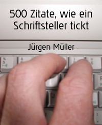 500 Zitate, wie ein Schriftsteller tickt - Jürgen Müller - E-Book