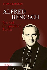 Alfred Bengsch – Bischof im geteilten Berlin - Stefan Samerski - E-Book