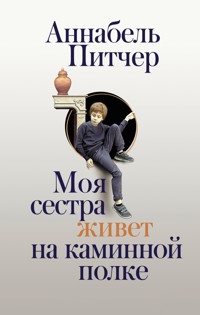 Моя сестра живет на каминной полке - Аннабель Питчер - E-Book