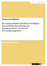 Recruiting mithilfe künstlicher Intelligenz. Eine kritische Betrachtung der Zusammenarbeit von KI und Personalmanagement - Atessa-Lena Wächter - E-Book