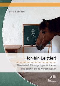 Ich bin Leittier! (Pferdische) Führungstipps für Lehrer und solche, die es werden wollen - Ursula Schober - E-Book