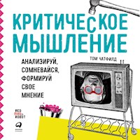 Критическое мышление: Анализируй, сомневайся, формируй свое мнение - Том Чатфилд - Hörbuch