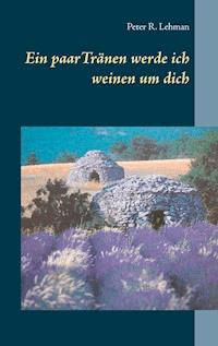 Ein paar Tränen werde ich weinen um dich - Peter R. Lehman - E-Book