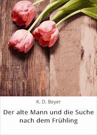 Der alte Mann und die Suche nach dem Frühling - K. D. Beyer - E-Book