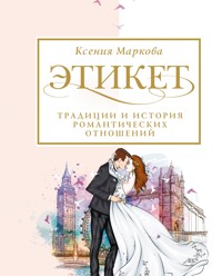 Этикет, традиции и история романтических отношений - Ксения Маркова - E-Book