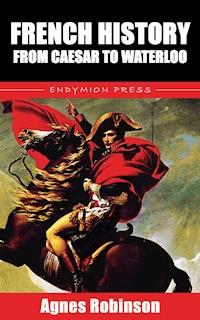 French History from Caesar to Waterloo - Agnes Robinson - E-Book