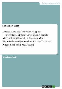 Darstellung der Verteidigung der Humeschen Motivationstheorie durch Michael Smith und Diskussion der Einwände von Johnathan Dancy, Thomas Nagel und John McDowell - Wolf Sebastian - kostenlos E-Book