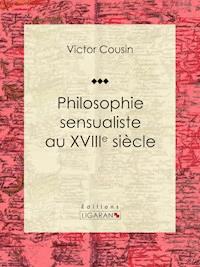 Philosophie sensualiste au dix-huitième siècle - Victor Cousin - E-Book