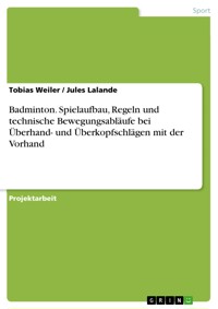 Badminton. Spielaufbau, Regeln und technische Bewegungsabläufe bei Überhand- und Überkopfschlägen mit der Vorhand - Tobias Weiler - E-Book