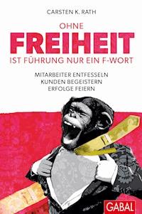 Ohne Freiheit ist Führung nur ein F-Wort - Carsten K. Rath - E-Book