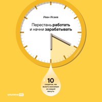 Перестань работать и начни зарабатывать. 10 секретов, как выжать максимум из каждой минуты - Иван Исаев - Hörbuch