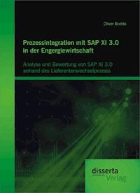 Prozessintegration mit SAP XI 3.0 in der Engergiewirtschaft: Analyse und Bewertung von SAP XI 3.0 anhand des Lieferantenwechselprozess - Oliver Budde - E-Book