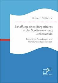 Schaffung eines Bürgerbüros in der Stadtverwaltung Luckenwalde: Rechtliche Grundlagen und Handlungsempfehlungen - Hubert Dalbock - E-Book