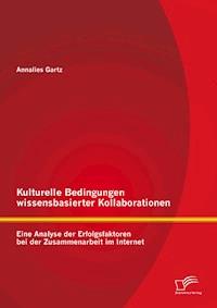 Kulturelle Bedingungen wissensbasierter Kollaborationen: Eine Analyse der Erfolgsfaktoren bei der Zusammenarbeit im Internet - Annalies Gartz - E-Book