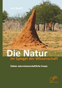 Die Natur im Spiegel der Wissenschaft: Sieben naturwissenschaftliche Essays - Karl Wulff - E-Book