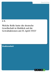 Welche Rolle hatte die deutsche Gesellschaft in Hinblick auf die Gewaltaktionen am 01. April 1933? - J. C. - E-Book