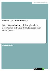 Erster Versuch eines philosophischen Gespräches mit Grundschulkindern zum Thema Glück - Jennifer Lorz - E-Book