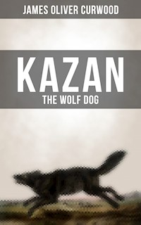 KAZAN, THE WOLF DOG - James Oliver Curwood - E-Book