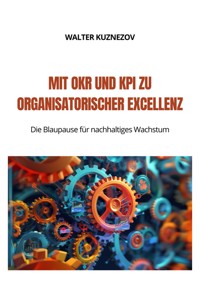 Mit OKR und KPI zu  Organisatorischer Excellenz - Walter Kuznezov - E-Book