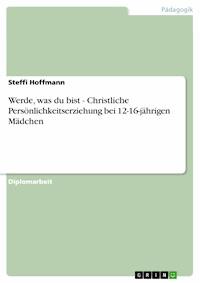 Werde, was du bist - Christliche Persönlichkeitserziehung bei 12-16-jährigen Mädchen - Steffi Hoffmann - E-Book