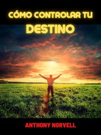 Cómo controlar tu Destino (Traducido) - Anthony Norvell - E-Book