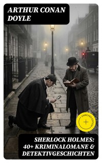 Sherlock Holmes: 40+ Kriminalomane & Detektivgeschichten - Arthur Conan Doyle - E-Book