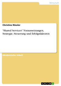 "Shared Services". Voraussetzungen, Strategie, Steuerung und Erfolgsfaktoren - Christine Rössler - E-Book