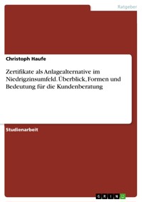 Zertifikate als Anlagealternative im Niedrigzinsumfeld. Überblick, Formen und Bedeutung für die Kundenberatung - Christoph  Haufe - E-Book