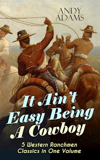 It Ain't Easy Being A Cowboy – 5 Western Ranchmen Classics in One Volume - Andy Adams - E-Book