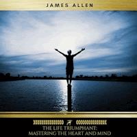 The Life Triumphant: Mastering the Heart and Mind - James Allen - Hörbuch