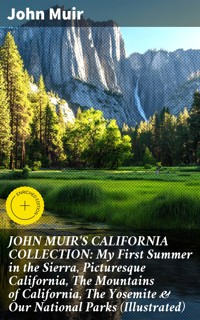 JOHN MUIR'S CALIFORNIA COLLECTION: My First Summer in the Sierra, Picturesque California, The Mountains of California, The Yosemite & Our National Parks (Illustrated) - John Muir - E-Book