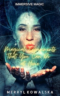 Immersive Magic: Magical Experiments That You Can Do at Home - Merryl Kowalska - E-Book
